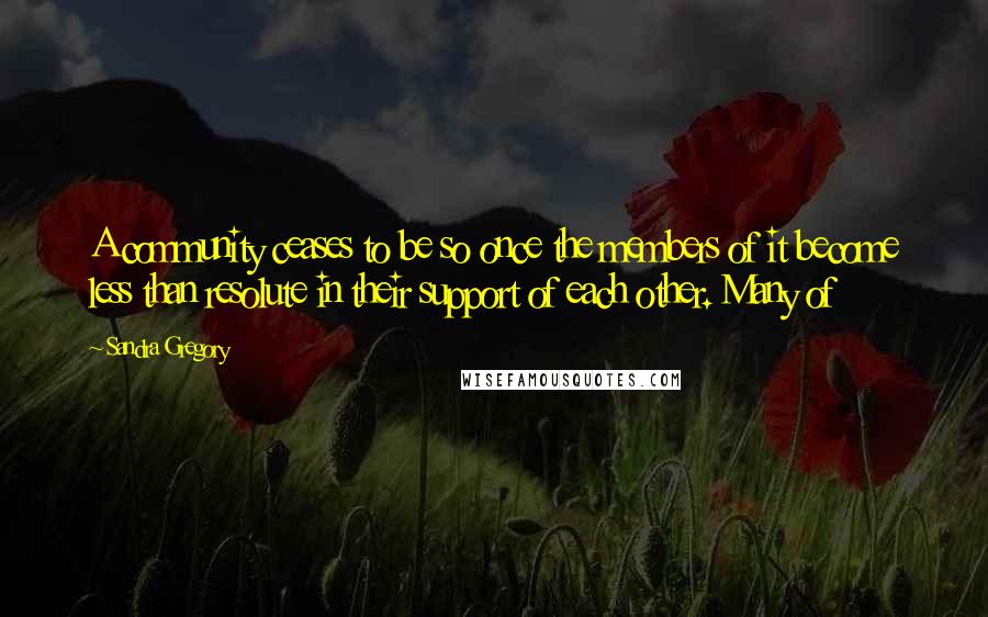 Sandra Gregory Quotes: A community ceases to be so once the members of it become less than resolute in their support of each other. Many of