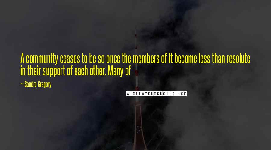 Sandra Gregory Quotes: A community ceases to be so once the members of it become less than resolute in their support of each other. Many of