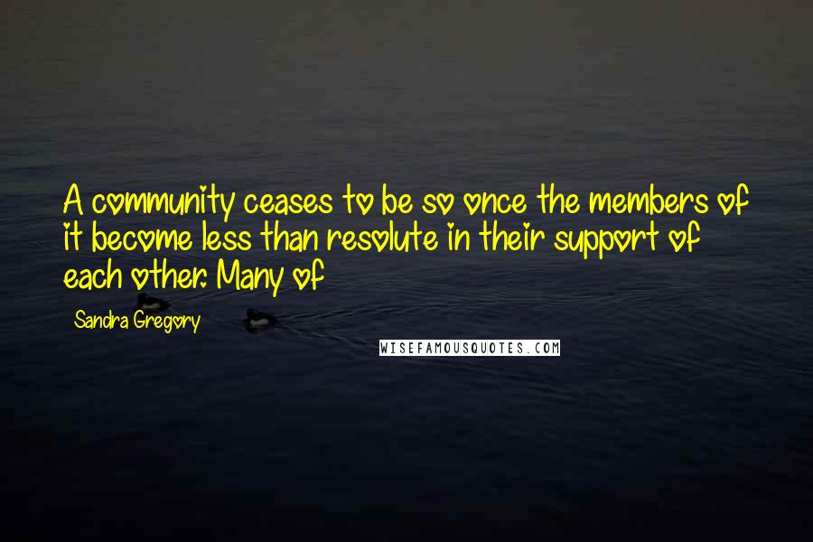 Sandra Gregory Quotes: A community ceases to be so once the members of it become less than resolute in their support of each other. Many of
