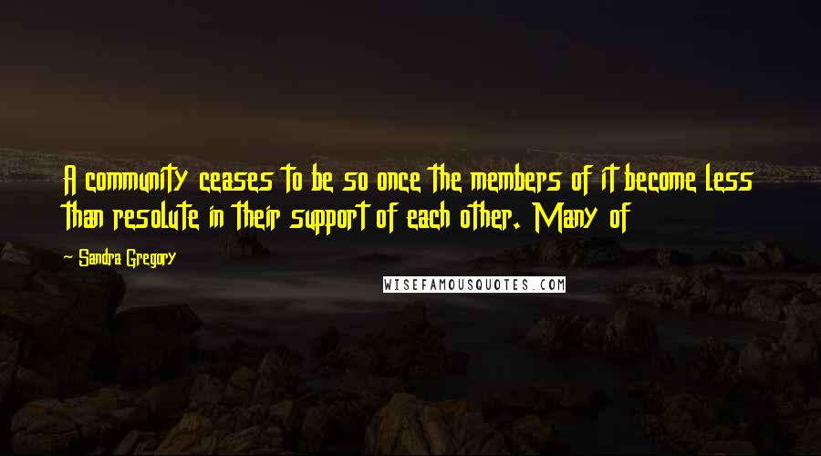 Sandra Gregory Quotes: A community ceases to be so once the members of it become less than resolute in their support of each other. Many of