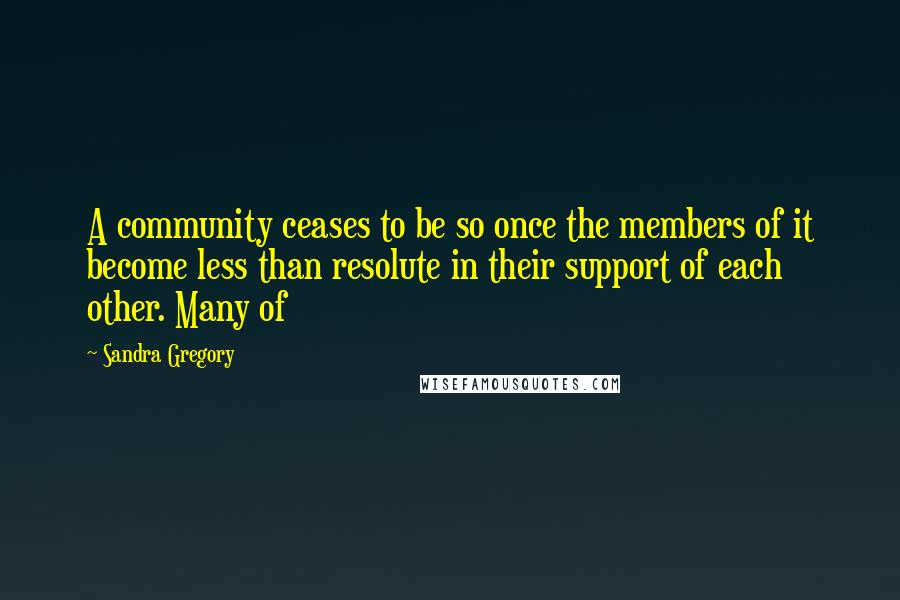 Sandra Gregory Quotes: A community ceases to be so once the members of it become less than resolute in their support of each other. Many of