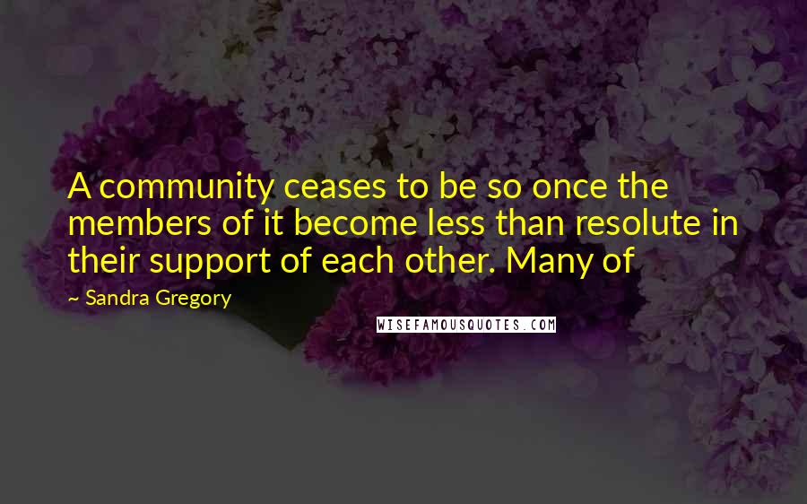 Sandra Gregory Quotes: A community ceases to be so once the members of it become less than resolute in their support of each other. Many of