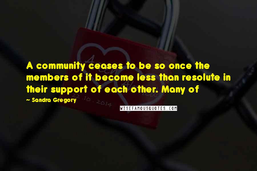 Sandra Gregory Quotes: A community ceases to be so once the members of it become less than resolute in their support of each other. Many of