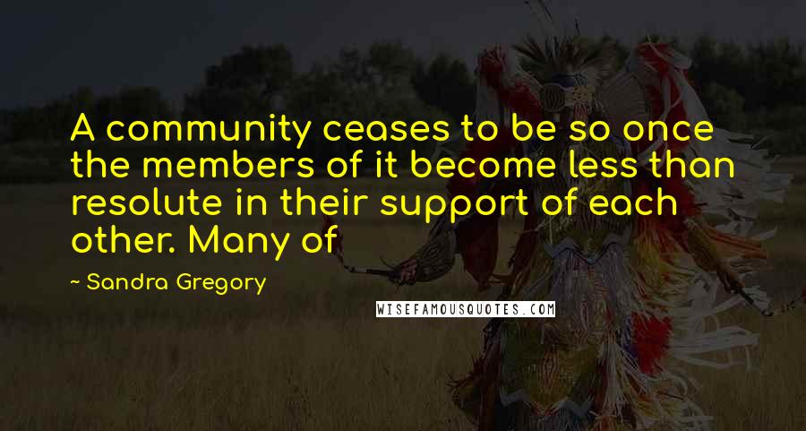 Sandra Gregory Quotes: A community ceases to be so once the members of it become less than resolute in their support of each other. Many of