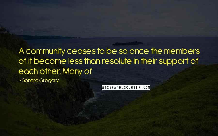 Sandra Gregory Quotes: A community ceases to be so once the members of it become less than resolute in their support of each other. Many of