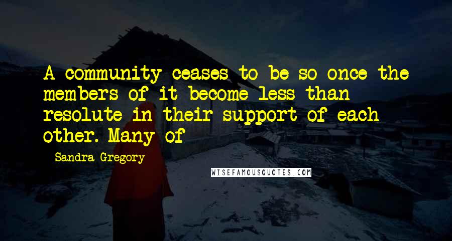 Sandra Gregory Quotes: A community ceases to be so once the members of it become less than resolute in their support of each other. Many of