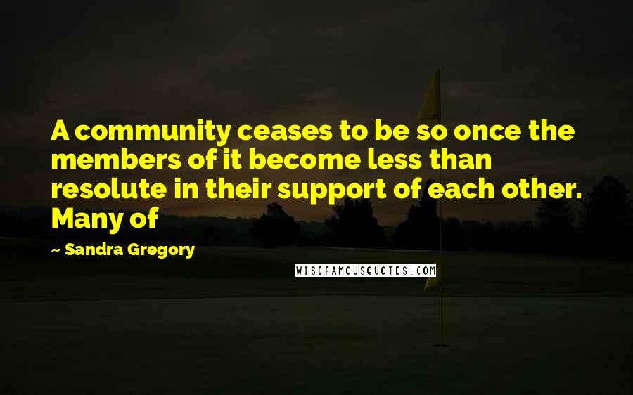 Sandra Gregory Quotes: A community ceases to be so once the members of it become less than resolute in their support of each other. Many of