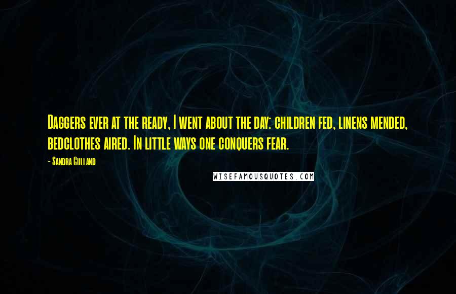 Sandra Gulland Quotes: Daggers ever at the ready, I went about the day: children fed, linens mended, bedclothes aired. In little ways one conquers fear.