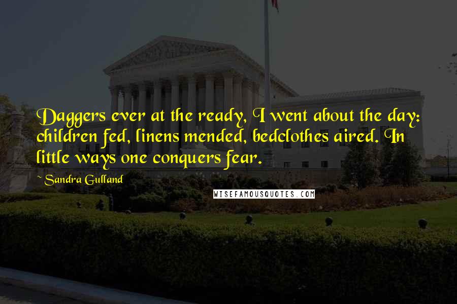 Sandra Gulland Quotes: Daggers ever at the ready, I went about the day: children fed, linens mended, bedclothes aired. In little ways one conquers fear.