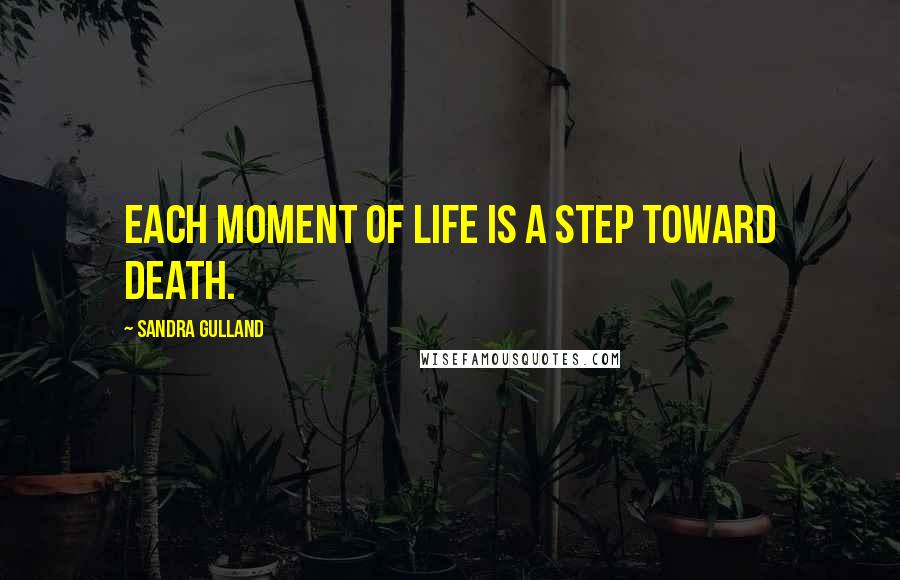 Sandra Gulland Quotes: Each moment of life is a step toward death.