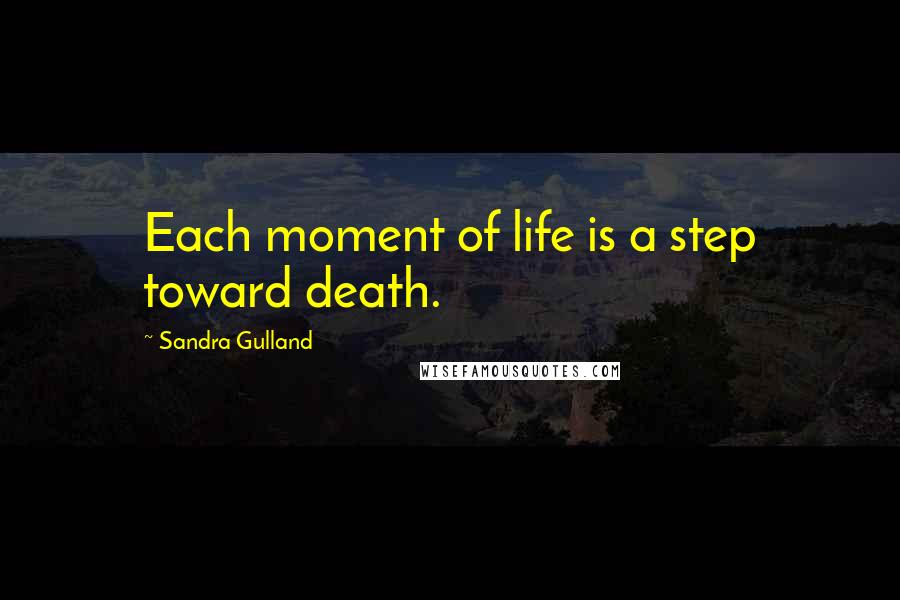 Sandra Gulland Quotes: Each moment of life is a step toward death.