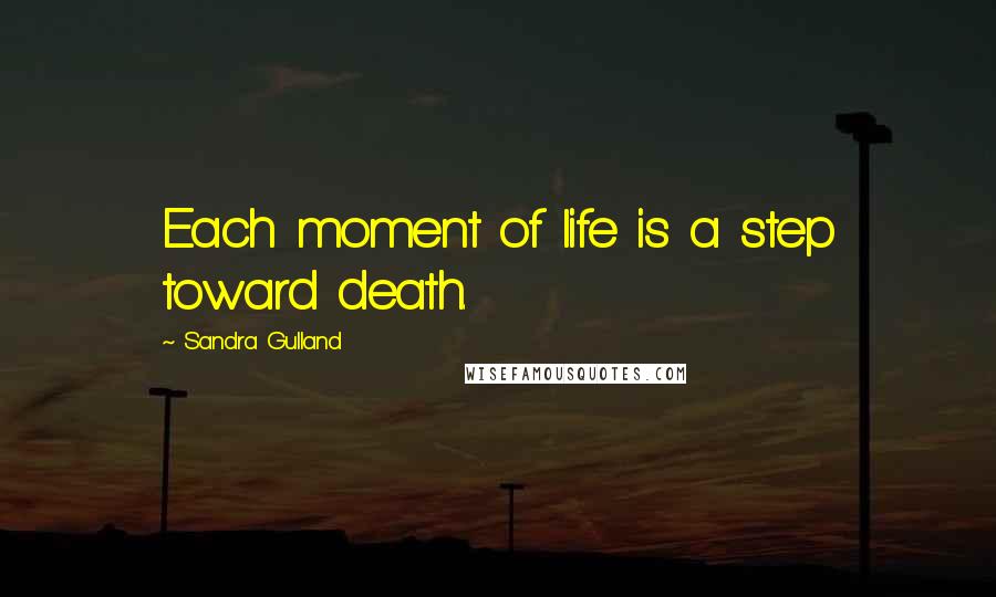 Sandra Gulland Quotes: Each moment of life is a step toward death.