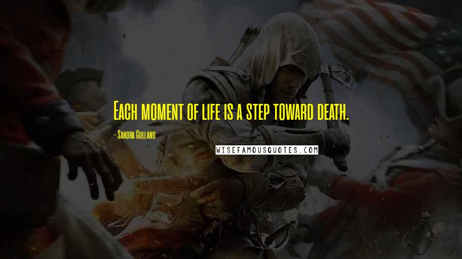 Sandra Gulland Quotes: Each moment of life is a step toward death.