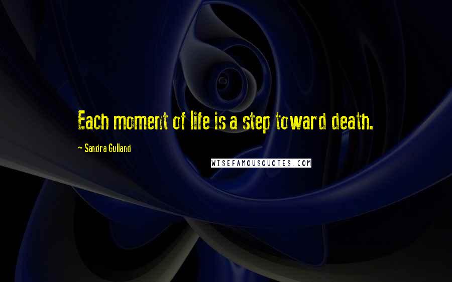 Sandra Gulland Quotes: Each moment of life is a step toward death.