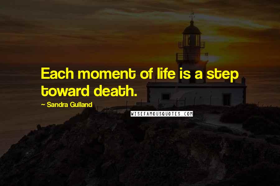 Sandra Gulland Quotes: Each moment of life is a step toward death.