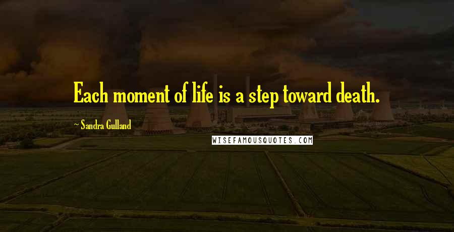 Sandra Gulland Quotes: Each moment of life is a step toward death.