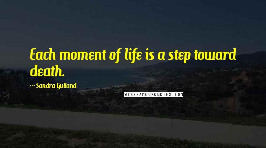 Sandra Gulland Quotes: Each moment of life is a step toward death.