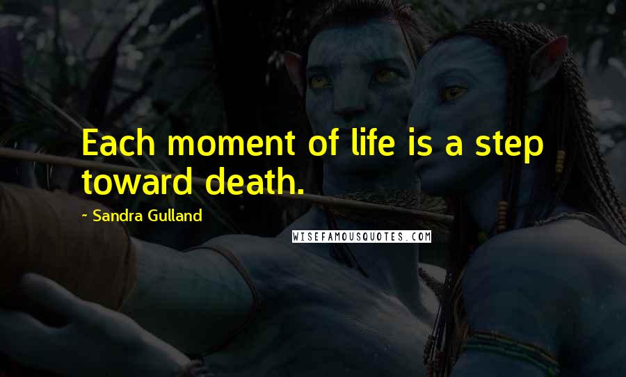 Sandra Gulland Quotes: Each moment of life is a step toward death.