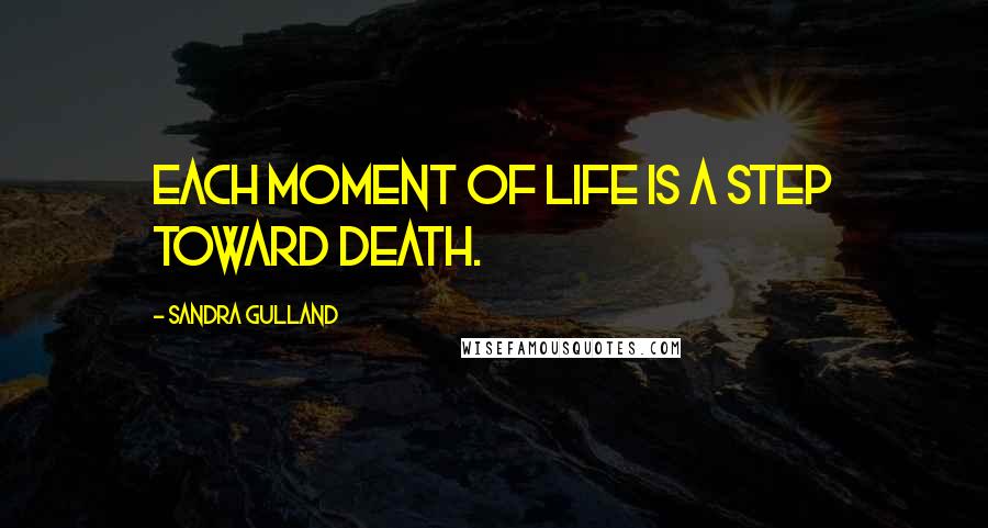 Sandra Gulland Quotes: Each moment of life is a step toward death.