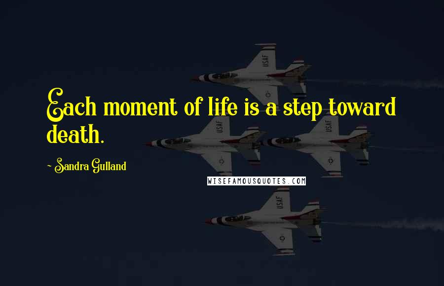 Sandra Gulland Quotes: Each moment of life is a step toward death.