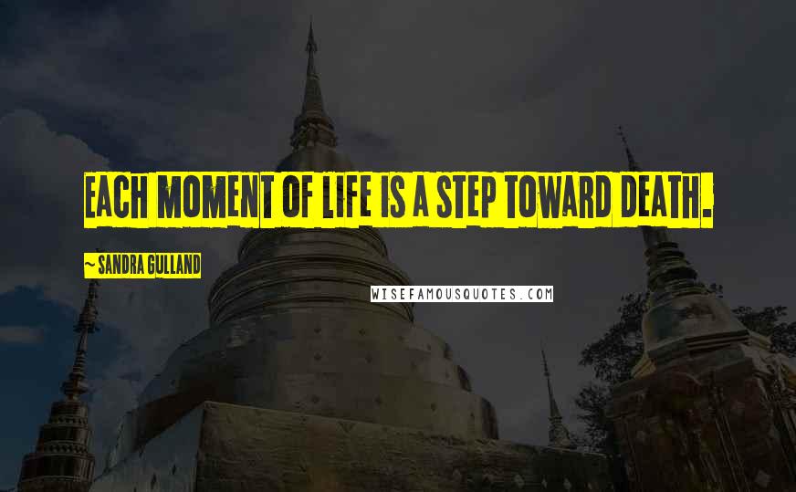 Sandra Gulland Quotes: Each moment of life is a step toward death.