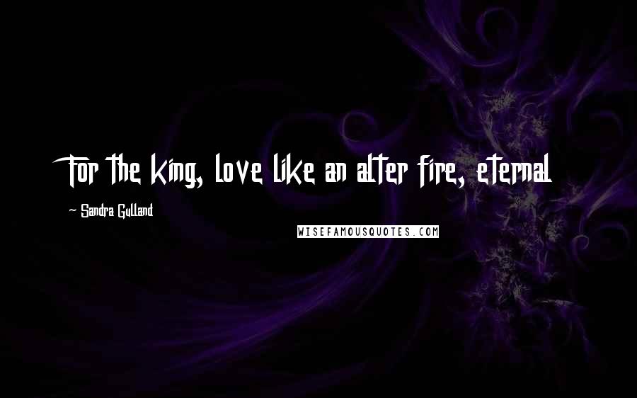 Sandra Gulland Quotes: For the king, love like an alter fire, eternal