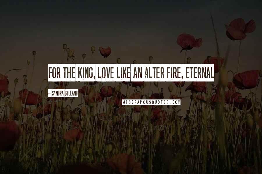 Sandra Gulland Quotes: For the king, love like an alter fire, eternal