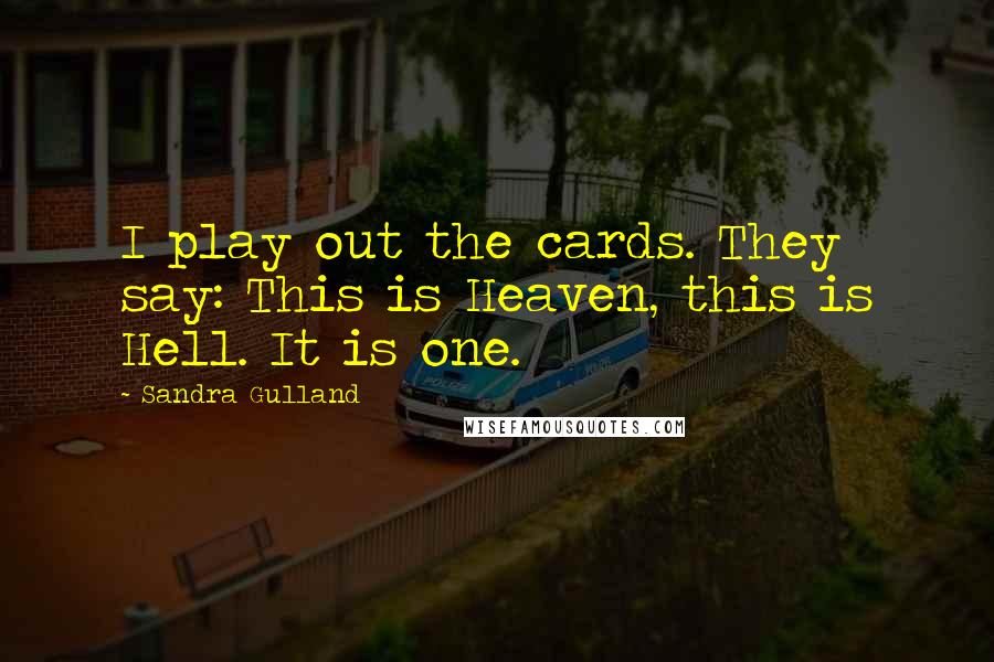 Sandra Gulland Quotes: I play out the cards. They say: This is Heaven, this is Hell. It is one.