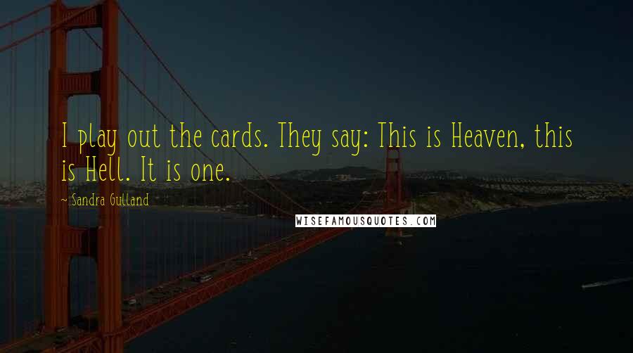Sandra Gulland Quotes: I play out the cards. They say: This is Heaven, this is Hell. It is one.