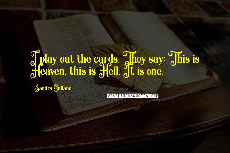 Sandra Gulland Quotes: I play out the cards. They say: This is Heaven, this is Hell. It is one.