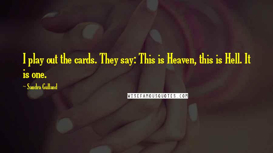 Sandra Gulland Quotes: I play out the cards. They say: This is Heaven, this is Hell. It is one.