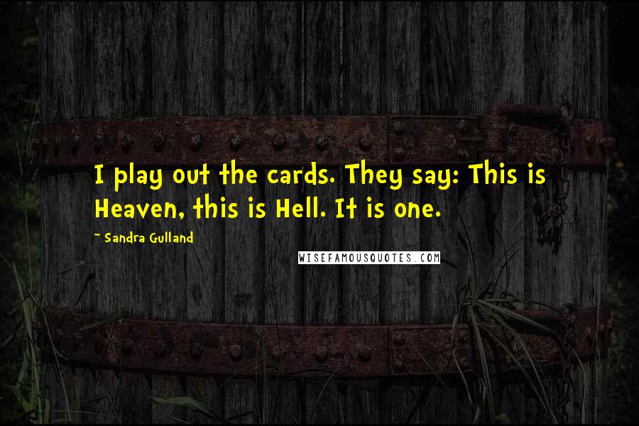 Sandra Gulland Quotes: I play out the cards. They say: This is Heaven, this is Hell. It is one.