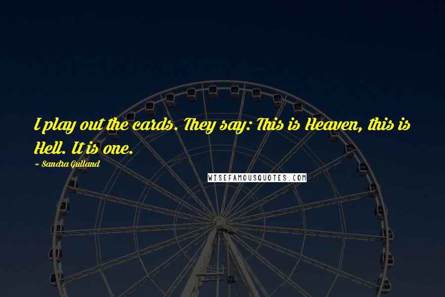 Sandra Gulland Quotes: I play out the cards. They say: This is Heaven, this is Hell. It is one.