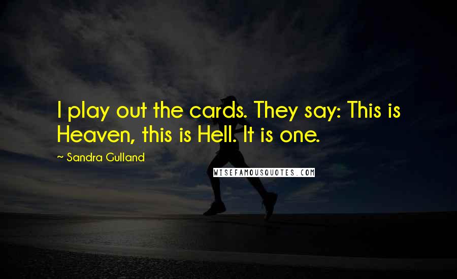 Sandra Gulland Quotes: I play out the cards. They say: This is Heaven, this is Hell. It is one.
