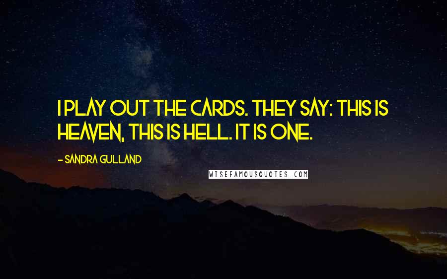 Sandra Gulland Quotes: I play out the cards. They say: This is Heaven, this is Hell. It is one.