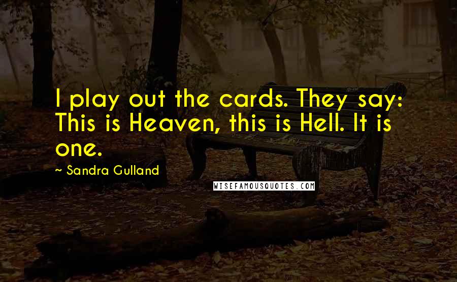 Sandra Gulland Quotes: I play out the cards. They say: This is Heaven, this is Hell. It is one.