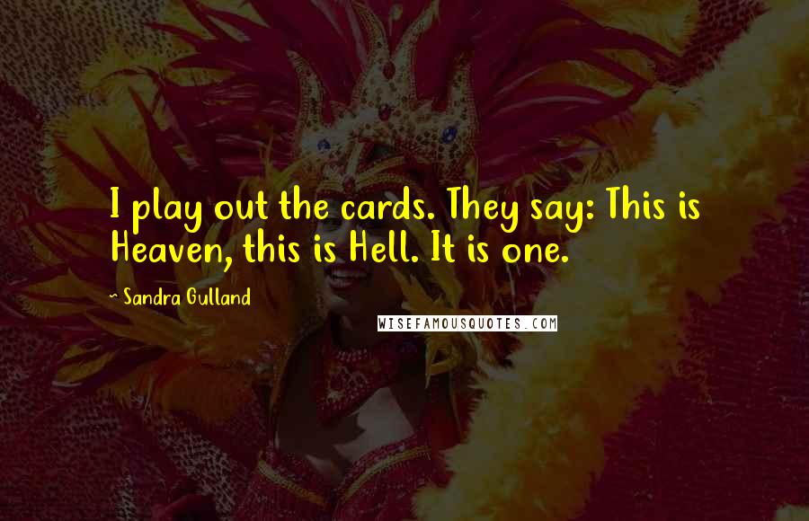 Sandra Gulland Quotes: I play out the cards. They say: This is Heaven, this is Hell. It is one.