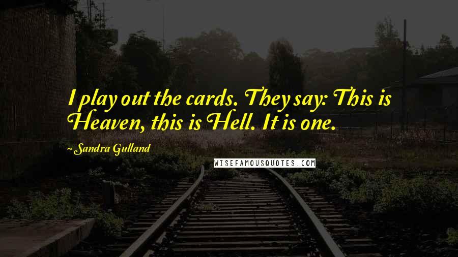 Sandra Gulland Quotes: I play out the cards. They say: This is Heaven, this is Hell. It is one.