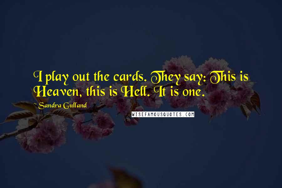Sandra Gulland Quotes: I play out the cards. They say: This is Heaven, this is Hell. It is one.