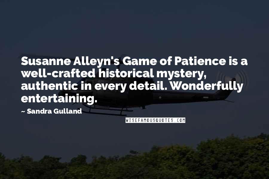 Sandra Gulland Quotes: Susanne Alleyn's Game of Patience is a well-crafted historical mystery, authentic in every detail. Wonderfully entertaining.