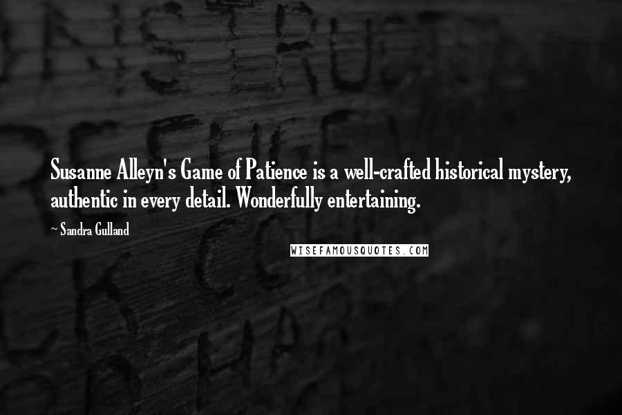 Sandra Gulland Quotes: Susanne Alleyn's Game of Patience is a well-crafted historical mystery, authentic in every detail. Wonderfully entertaining.