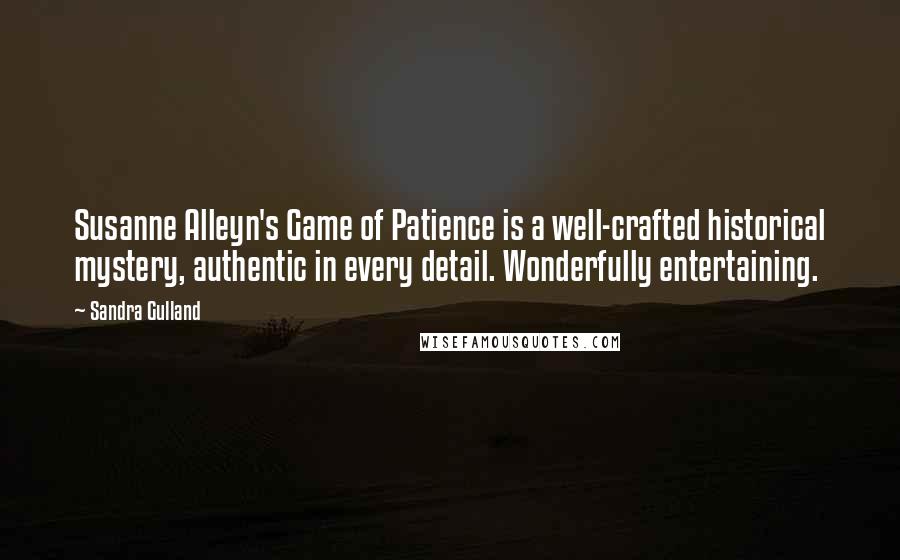 Sandra Gulland Quotes: Susanne Alleyn's Game of Patience is a well-crafted historical mystery, authentic in every detail. Wonderfully entertaining.