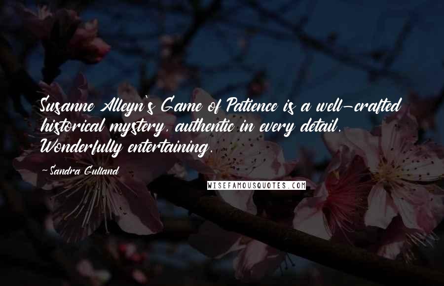 Sandra Gulland Quotes: Susanne Alleyn's Game of Patience is a well-crafted historical mystery, authentic in every detail. Wonderfully entertaining.