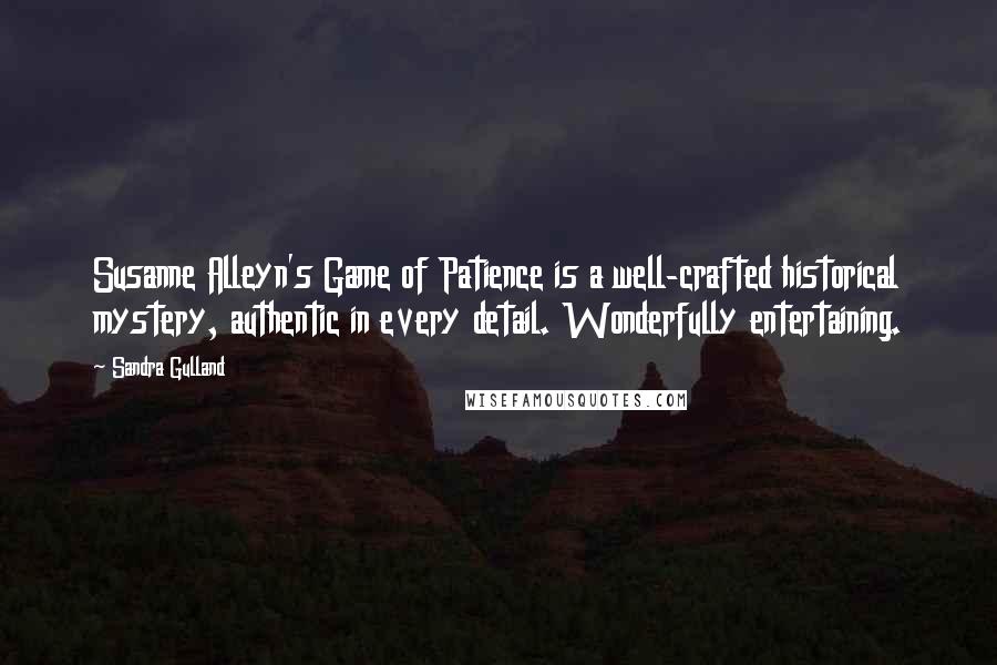 Sandra Gulland Quotes: Susanne Alleyn's Game of Patience is a well-crafted historical mystery, authentic in every detail. Wonderfully entertaining.