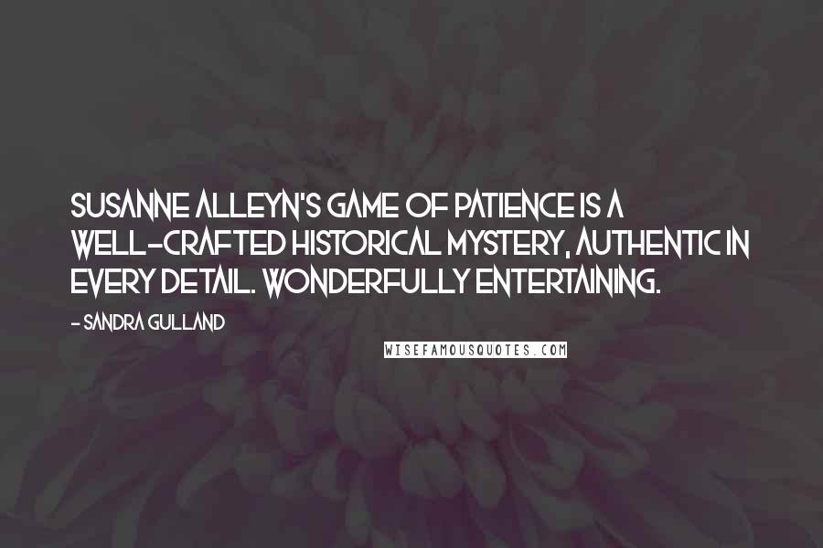 Sandra Gulland Quotes: Susanne Alleyn's Game of Patience is a well-crafted historical mystery, authentic in every detail. Wonderfully entertaining.