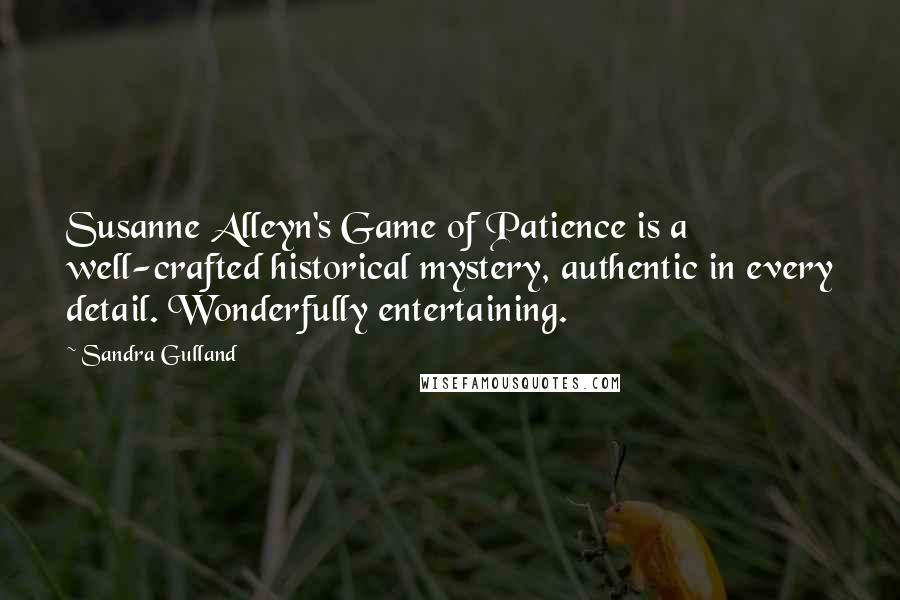 Sandra Gulland Quotes: Susanne Alleyn's Game of Patience is a well-crafted historical mystery, authentic in every detail. Wonderfully entertaining.