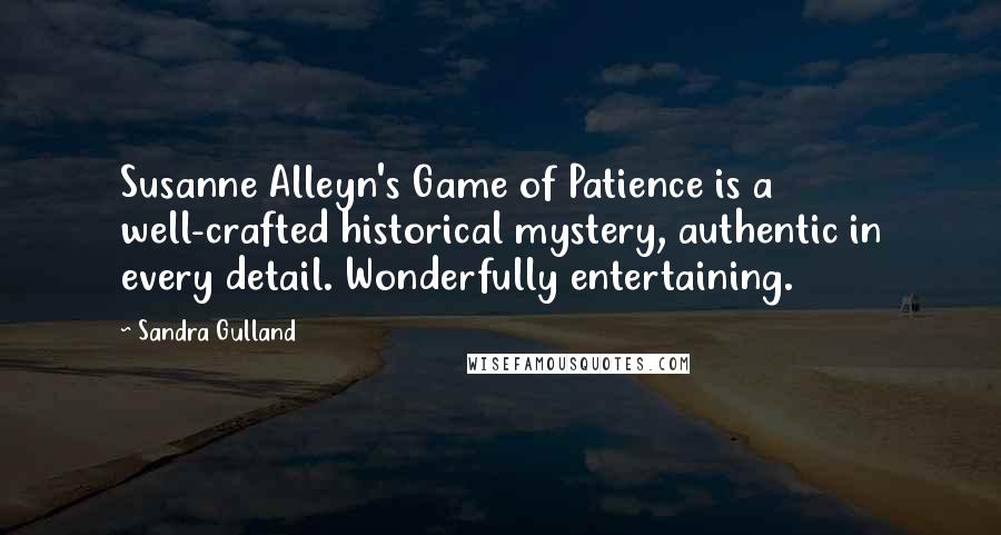 Sandra Gulland Quotes: Susanne Alleyn's Game of Patience is a well-crafted historical mystery, authentic in every detail. Wonderfully entertaining.