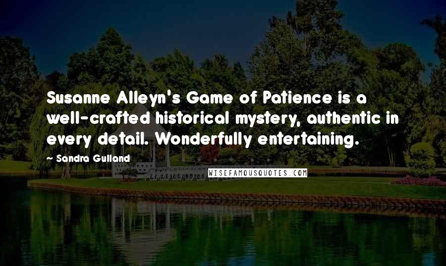 Sandra Gulland Quotes: Susanne Alleyn's Game of Patience is a well-crafted historical mystery, authentic in every detail. Wonderfully entertaining.