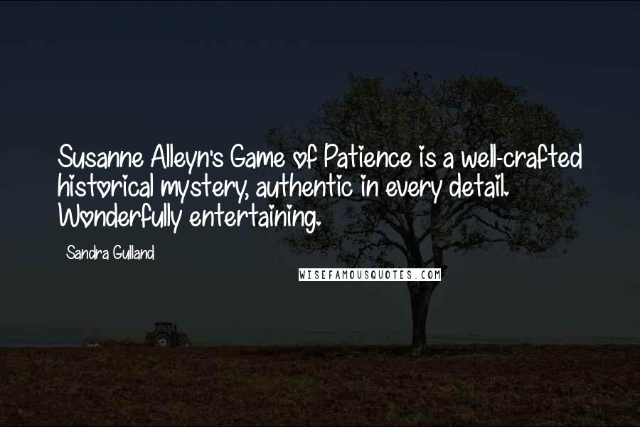 Sandra Gulland Quotes: Susanne Alleyn's Game of Patience is a well-crafted historical mystery, authentic in every detail. Wonderfully entertaining.