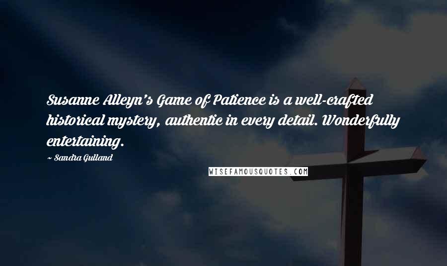 Sandra Gulland Quotes: Susanne Alleyn's Game of Patience is a well-crafted historical mystery, authentic in every detail. Wonderfully entertaining.